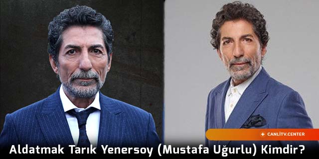 Aldatmak Tarık Yenersoy (Mustafa Uğurlu) Kimdir?